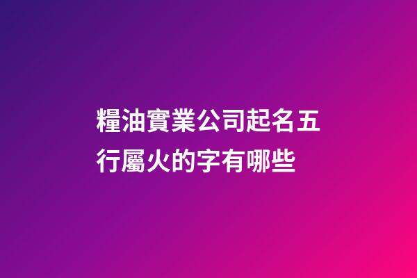 糧油實業公司起名五行屬火的字有哪些-第1張-公司起名-玄機派