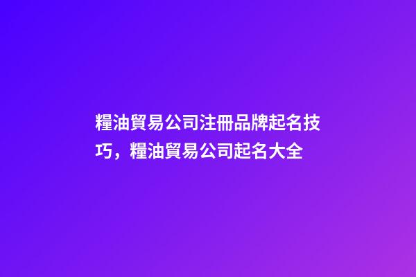 糧油貿易公司注冊品牌起名技巧，糧油貿易公司起名大全-第1張-公司起名-玄機派