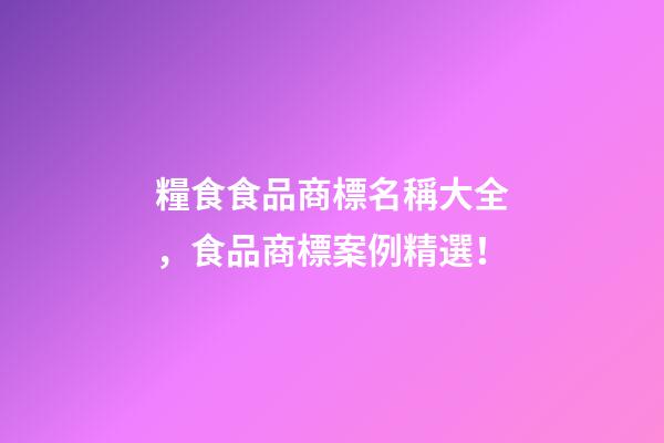 糧食食品商標名稱大全，食品商標案例精選！-第1張-商標起名-玄機派