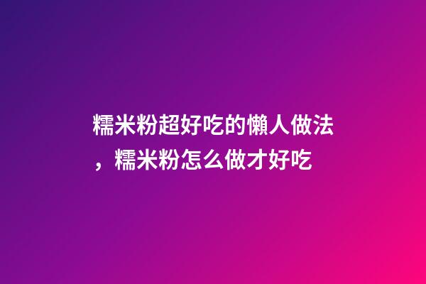 糯米粉超好吃的懶人做法，糯米粉怎么做才好吃-第1張-觀點-玄機(jī)派