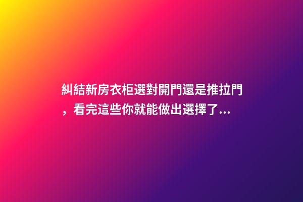 糾結新房衣柜選對開門還是推拉門，看完這些你就能做出選擇了！