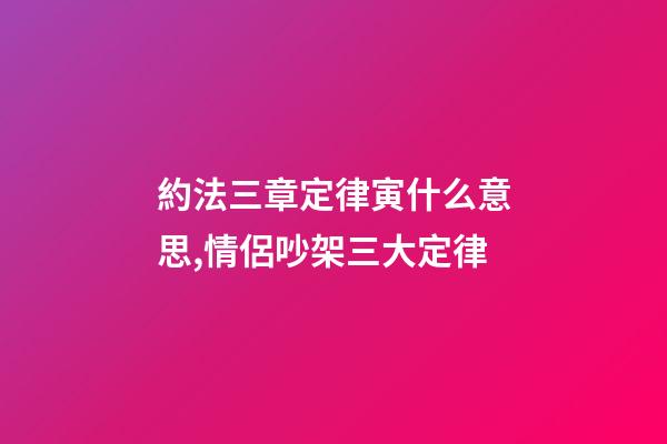 約法三章定律寅什么意思,情侶吵架三大定律-第1張-觀點-玄機派