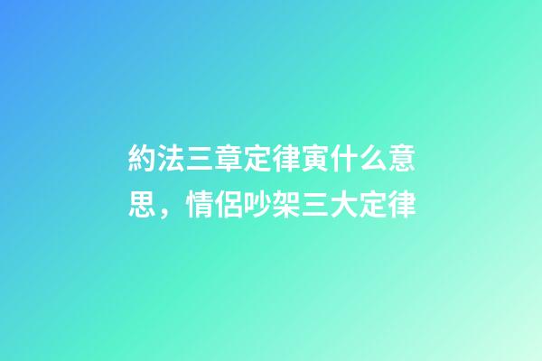 約法三章定律寅什么意思，情侶吵架三大定律-第1張-觀點-玄機派