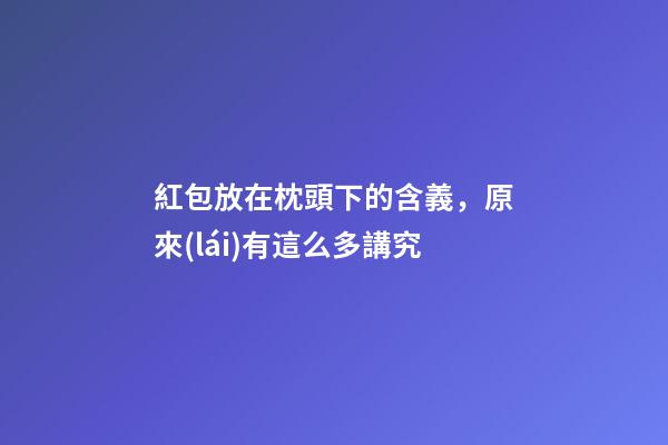 紅包放在枕頭下的含義，原來(lái)有這么多講究