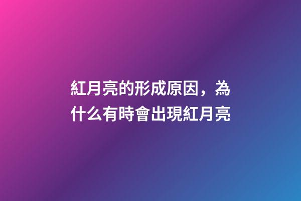 紅月亮的形成原因，為什么有時會出現紅月亮-第1張-觀點-玄機派