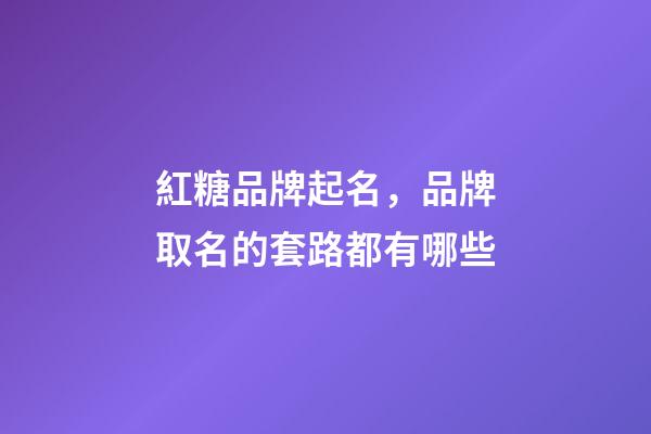 紅糖品牌起名，品牌取名的套路都有哪些-第1張-商標起名-玄機派