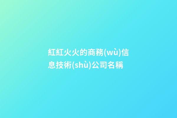 紅紅火火的商務(wù)信息技術(shù)公司名稱-第1張-公司起名-玄機(jī)派