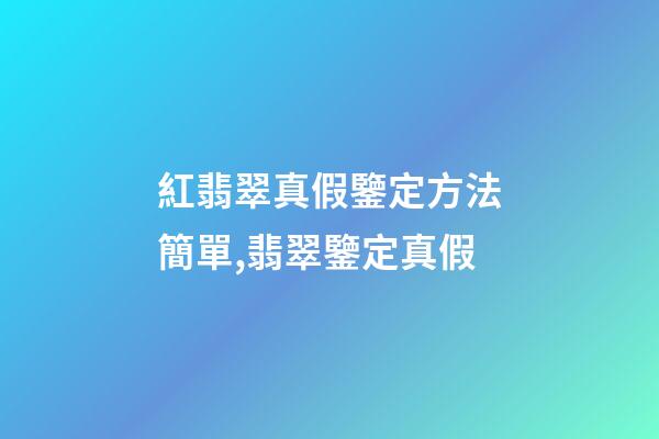 紅翡翠真假鑒定方法簡單,翡翠鑒定真假-第1張-觀點-玄機派