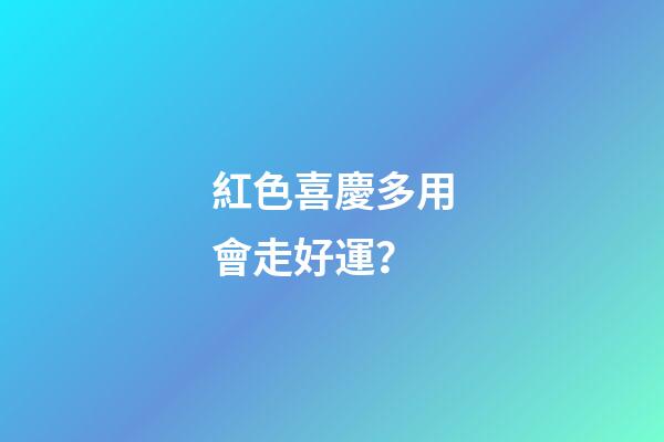 紅色喜慶多用會走好運？