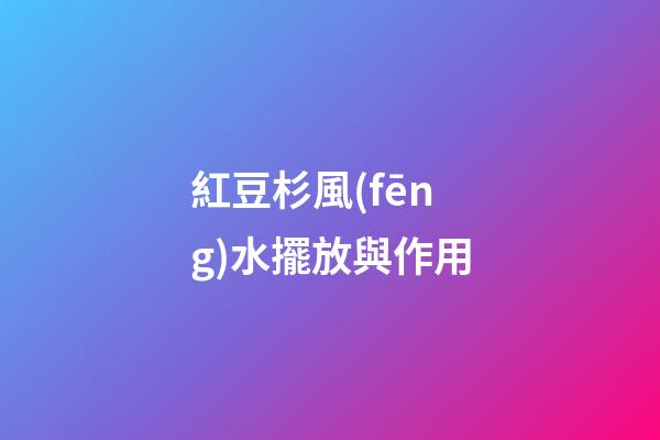紅豆杉風(fēng)水擺放與作用