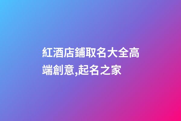 紅酒店鋪取名大全高端創意,起名之家-第1張-店鋪起名-玄機派