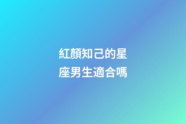 紅顏知己的星座男生適合嗎-第1張-星座運(yùn)勢-玄機(jī)派