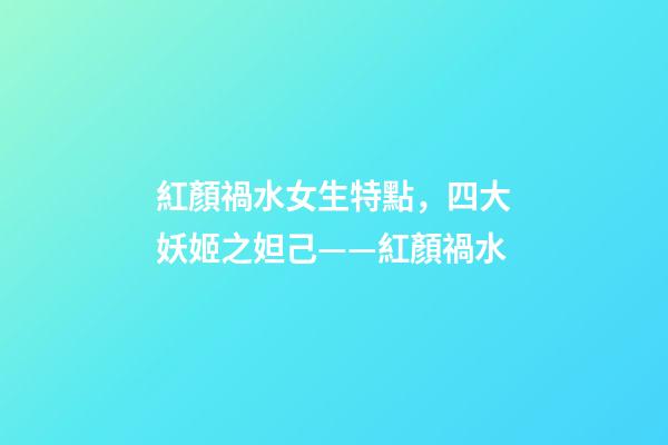 紅顏禍水女生特點，四大妖姬之妲己——紅顏禍水-第1張-觀點-玄機派