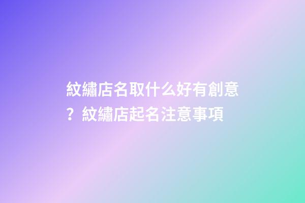 紋繡店名取什么好有創意？紋繡店起名注意事項-第1張-店鋪起名-玄機派