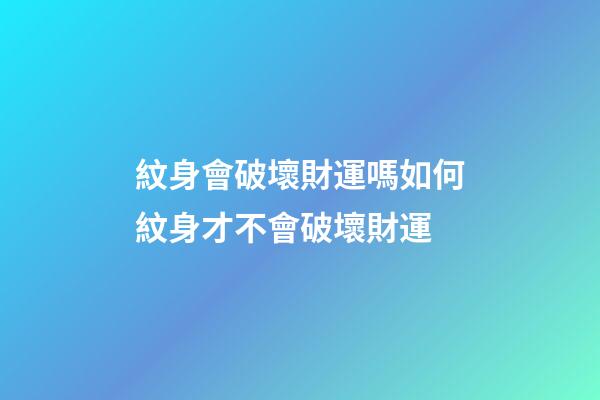 紋身會破壞財運嗎?如何紋身才不會破壞財運