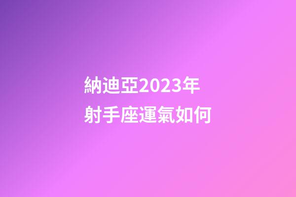 納迪亞2023年射手座運氣如何-第1張-星座運勢-玄機派