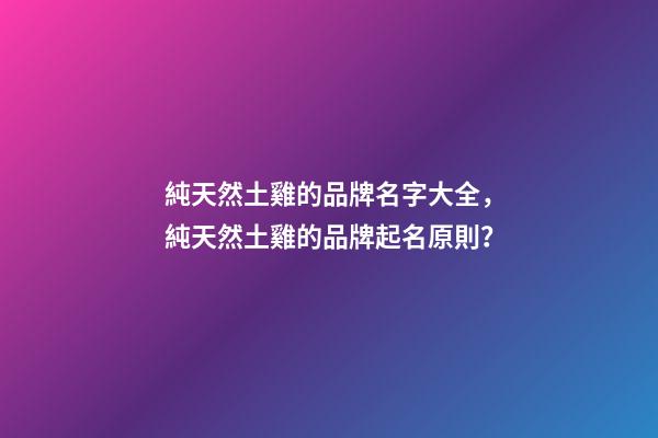 純天然土雞的品牌名字大全，純天然土雞的品牌起名原則？-第1張-商標起名-玄機派