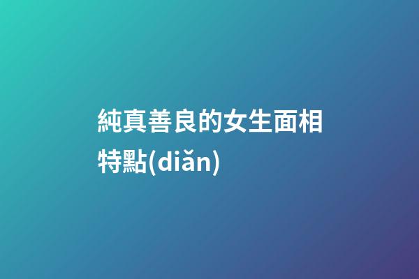 純真善良的女生面相特點(diǎn)