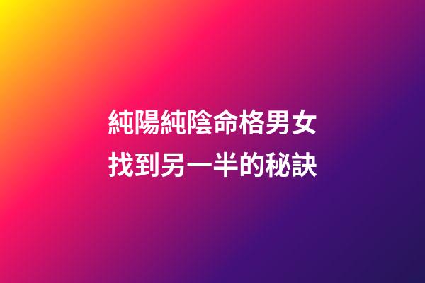 純陽純陰命格男女找到另一半的秘訣
