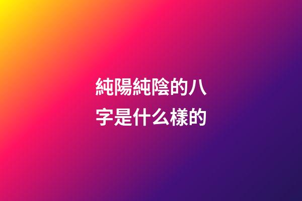 純陽純陰的八字是什么樣的