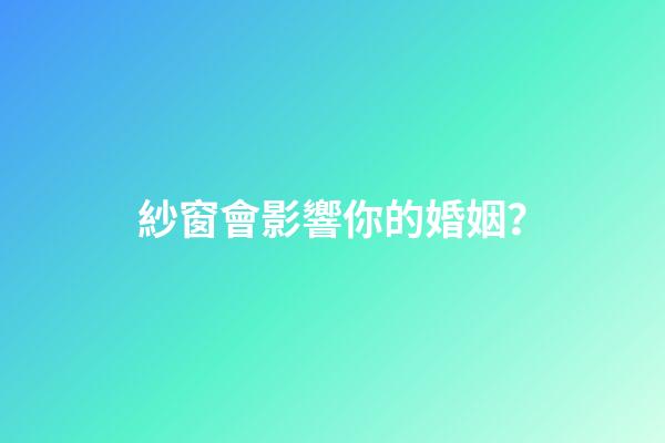 紗窗會影響你的婚姻？