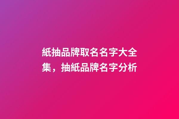 紙抽品牌取名名字大全集，抽紙品牌名字分析-第1張-商標起名-玄機派