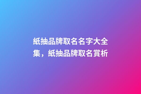 紙抽品牌取名名字大全集，紙抽品牌取名賞析