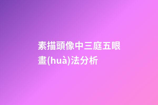 素描頭像中三庭五眼畫(huà)法分析