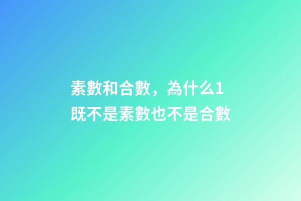 素數和合數，為什么1既不是素數也不是合數-第1張-觀點-玄機派