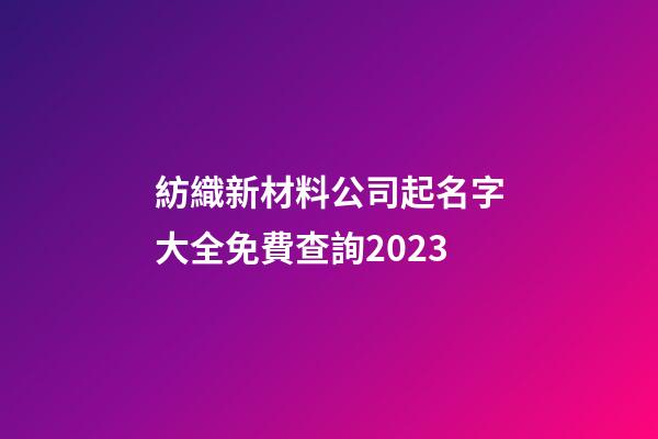 紡織新材料公司起名字大全免費查詢2023-第1張-公司起名-玄機派