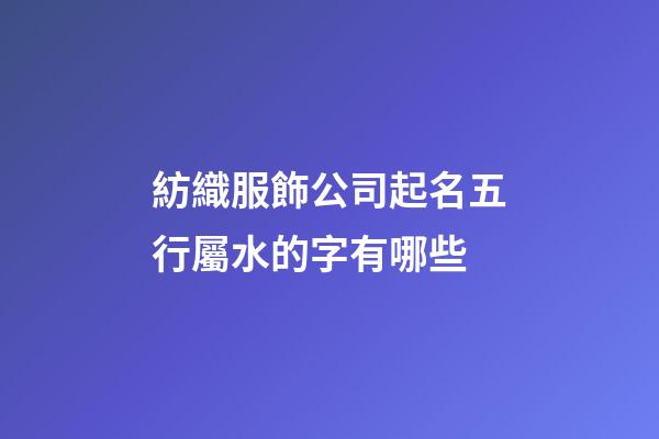 紡織服飾公司起名五行屬水的字有哪些-第1張-公司起名-玄機派