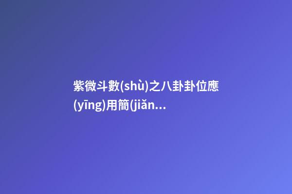 紫微斗數(shù)之八卦卦位應(yīng)用簡(jiǎn)介：簡(jiǎn)介