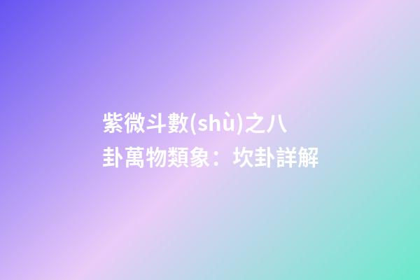 紫微斗數(shù)之八卦萬物類象：坎卦詳解