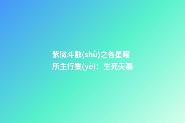 紫微斗數(shù)之各星曜所主行業(yè)：生死夭壽