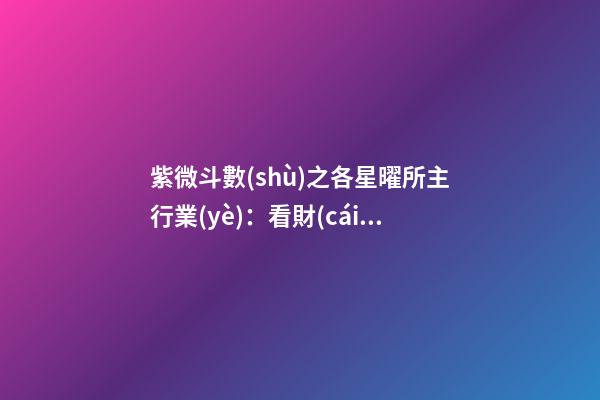 紫微斗數(shù)之各星曜所主行業(yè)：看財(cái)運(yùn)