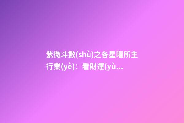 紫微斗數(shù)之各星曜所主行業(yè)：看財運(yùn)