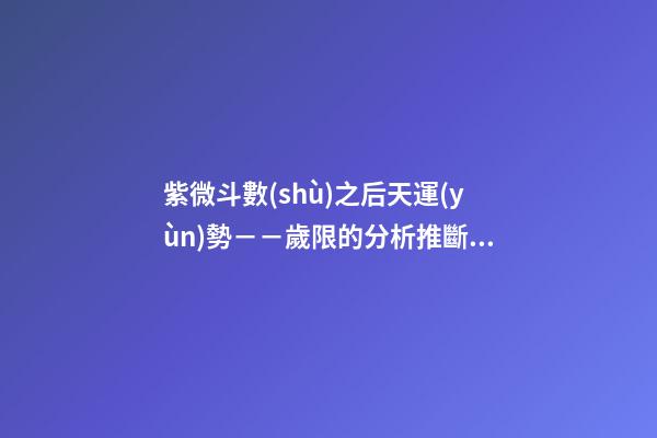 紫微斗數(shù)之后天運(yùn)勢－－歲限的分析推斷：大限入十二宮人事吉兇簡