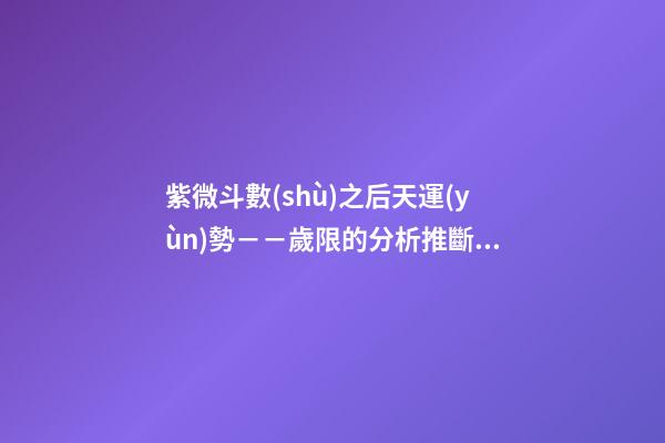 紫微斗數(shù)之后天運(yùn)勢－－歲限的分析推斷：大限天干的求法