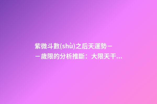 紫微斗數(shù)之后天運勢－－歲限的分析推斷：大限天干的求法