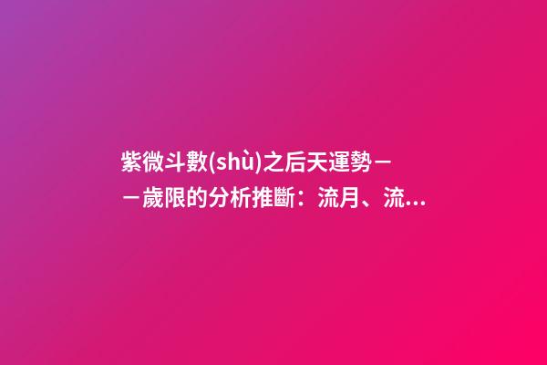 紫微斗數(shù)之后天運勢－－歲限的分析推斷：流月、流日、流時的看法