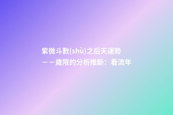 紫微斗數(shù)之后天運勢－－歲限的分析推斷：看流年