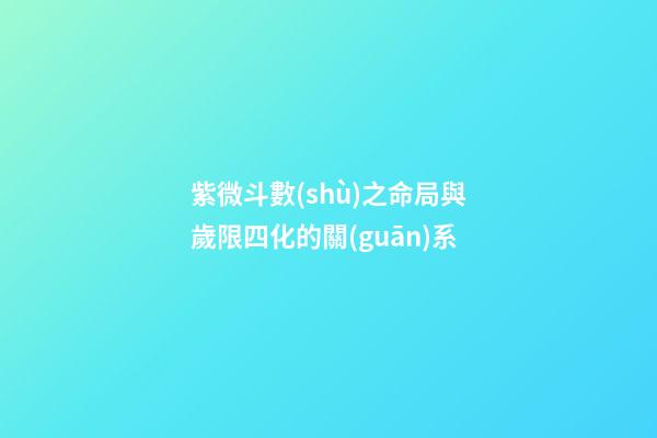 紫微斗數(shù)之命局與歲限四化的關(guān)系