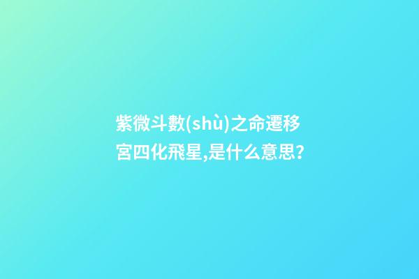 紫微斗數(shù)之命遷移宮四化飛星,是什么意思？
