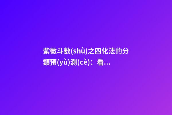 紫微斗數(shù)之四化法的分類預(yù)測(cè)：看人事、地位與運(yùn)數(shù)