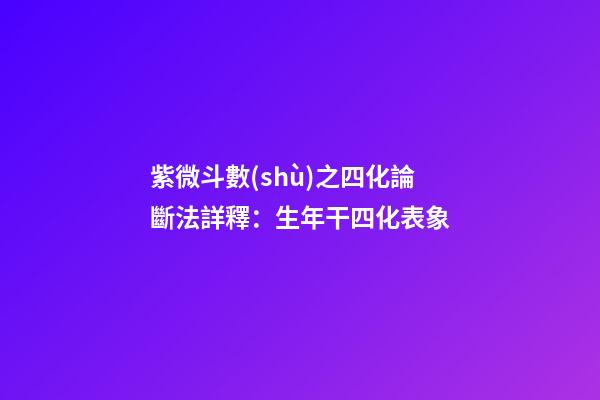 紫微斗數(shù)之四化論斷法詳釋：生年干四化表象