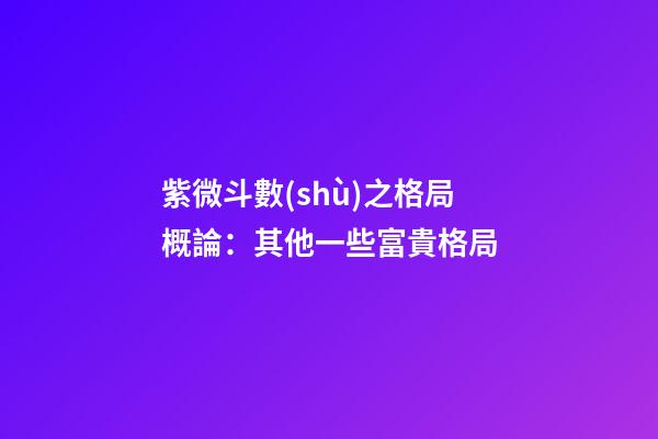 紫微斗數(shù)之格局概論：其他一些富貴格局