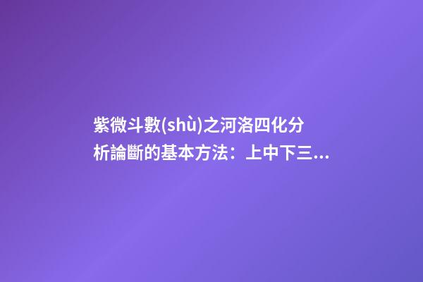 紫微斗數(shù)之河洛四化分析論斷的基本方法：上中下三級相扣論斷法