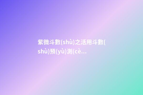 紫微斗數(shù)之活用斗數(shù)預(yù)測(cè)生活百事:預(yù)測(cè)方法簡介