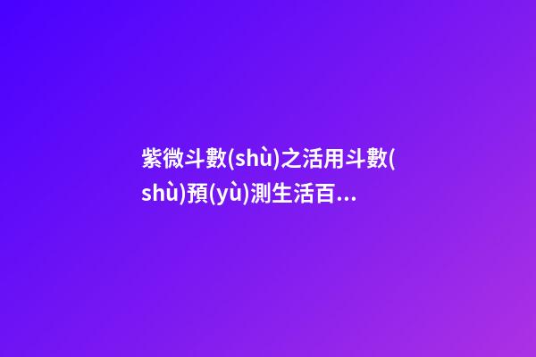紫微斗數(shù)之活用斗數(shù)預(yù)測生活百事:概述