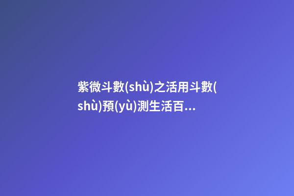 紫微斗數(shù)之活用斗數(shù)預(yù)測生活百事:預(yù)測方法簡介